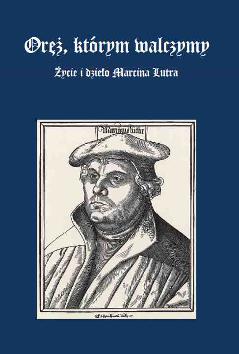 Oręż, którym walczymy - życie i dzieło Marcina Lutra